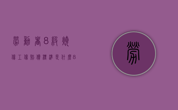 劳动者8级烧伤工伤赔偿标准是什么（8级烫伤图片）
