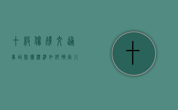 十级伤残交通事故赔偿标准如何确定？（八级伤残一共赔几万）