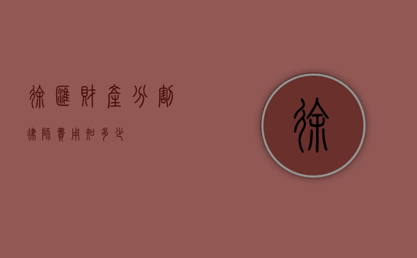 徐汇财产分割律师费用知多少？