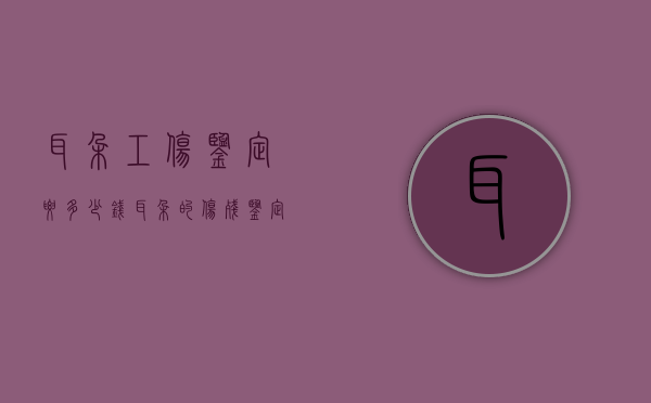 耳朵工伤鉴定要多少钱（耳朵的伤残鉴定是用什么方法鉴定的）