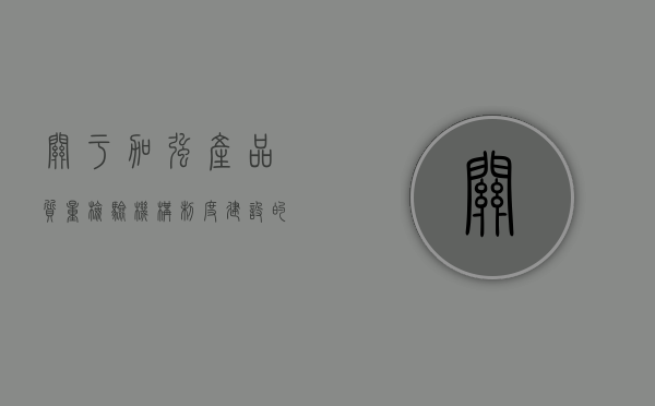 关于加强产品质量检验机构制度建设的情况报告（加强质检管理的措施）