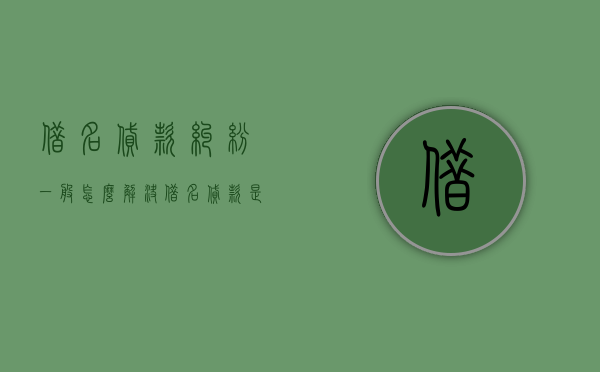 借名贷款纠纷一般怎么解决（借名贷款是否构成违法发放贷款罪）