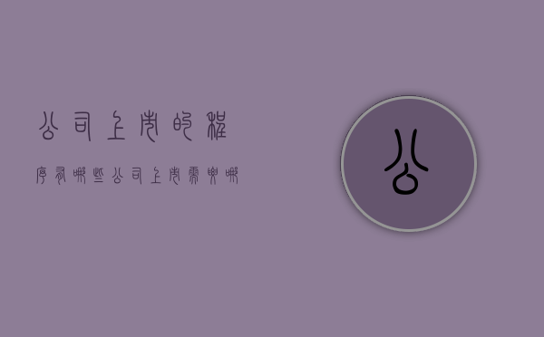 公司上市的程序有哪些（公司上市需要哪些流程）