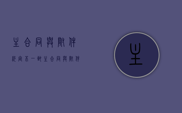 主合同与附件约定不一致（主合同与附件不一致法院应如何判决）