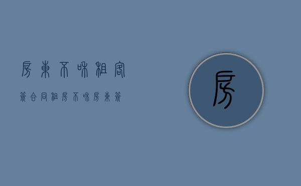 房东不和租客签合同（租房不和房东签）