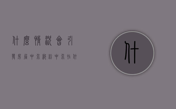 什么情况会引发房屋中介纠纷（中介在什么情况下可以收取定金）