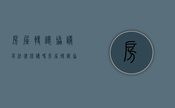 房屋转让协议有法律保护吗（房屋转让协议法律效力）