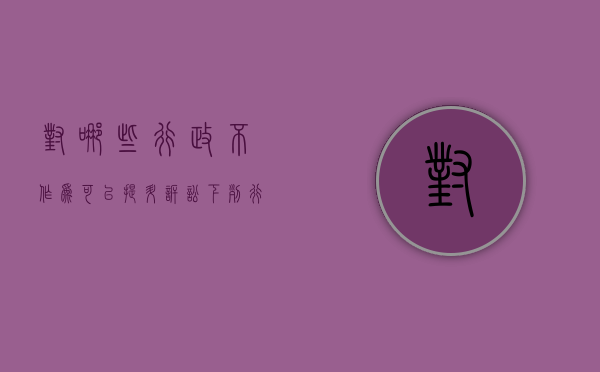 对哪些行政不作为可以提升诉讼（下列行为中不能被提起行政诉讼的是a罚款b国防行为）