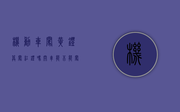 机动车闯黄灯算闯红灯吗（开车能不能闯黄灯行驶）