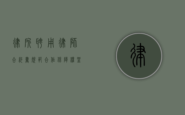 律所聘用律师合约书，规范合作，保障权益