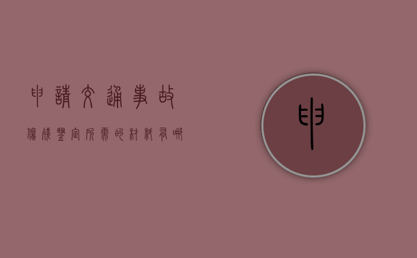 申请交通事故伤残鉴定所需的材料有哪些