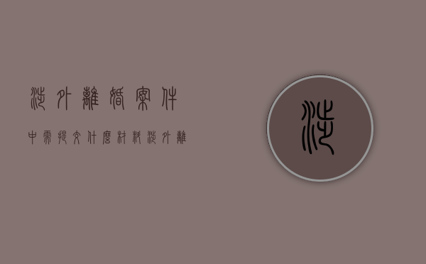 涉外离婚案件中需提交什么材料（涉外离婚案件的处理原则）