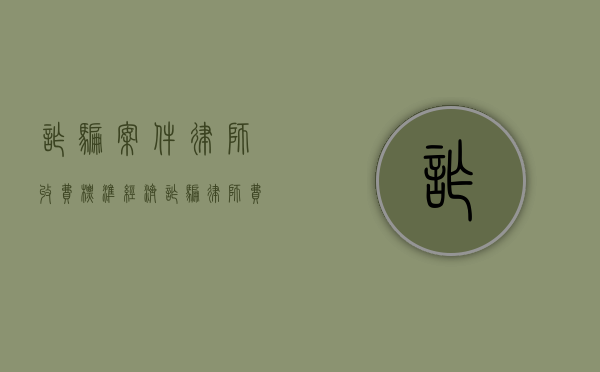 诈骗案件律师收费标准（经济诈骗律师费用收取标准）