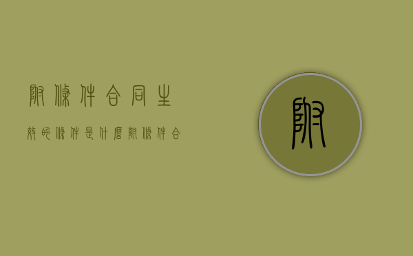 附条件合同生效的条件是什么（附条件合同怎么写）
