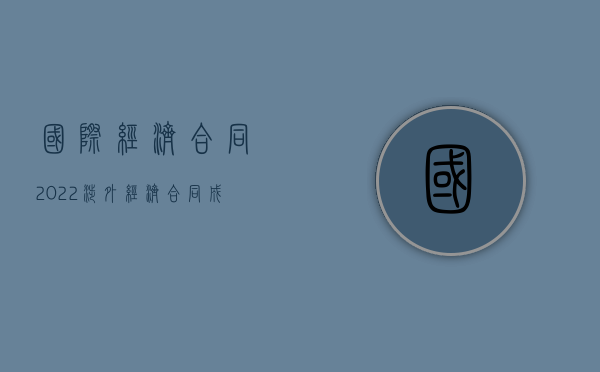 国际经济合同（2022涉外经济合同成立的实质条件有哪些）