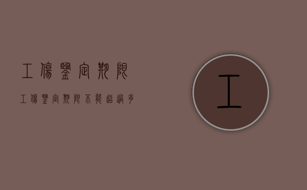 工伤鉴定 期限（工伤鉴定期限不能超过多少天）