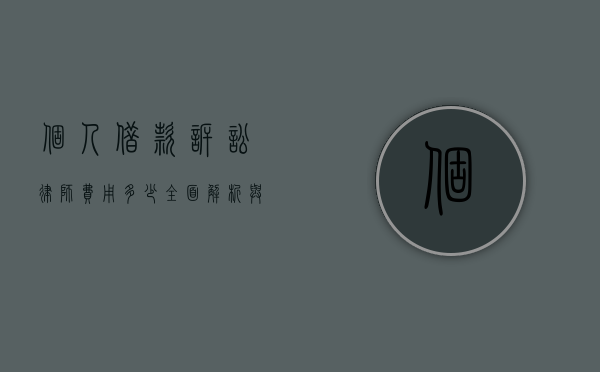 个人借款诉讼律师费用多少？全面解析与费用预估