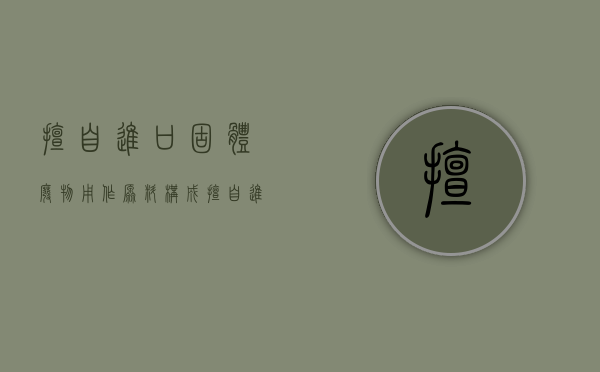 擅自进口固体废物用作原料（构成擅自进口固体废物罪,应当从重处罚的情形包括）