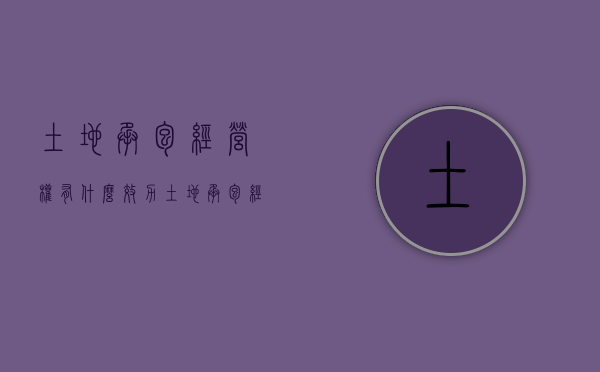 土地承包经营权有什么效力（土地承包经营权的效力）