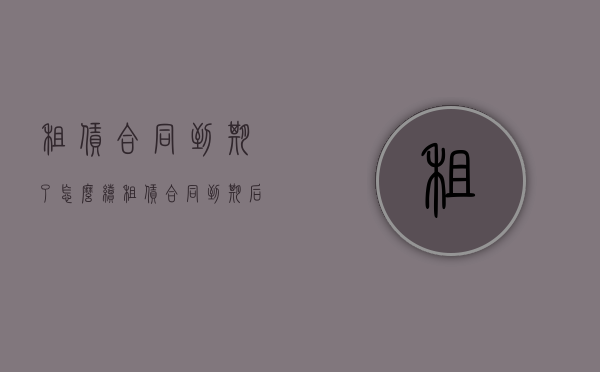 租赁合同到期了怎么续（租赁合同到期后续租条款）