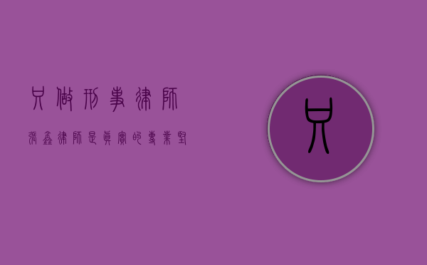 只做刑事律师张鑫律师，是真实的专业坚守还是虚假的噱头？