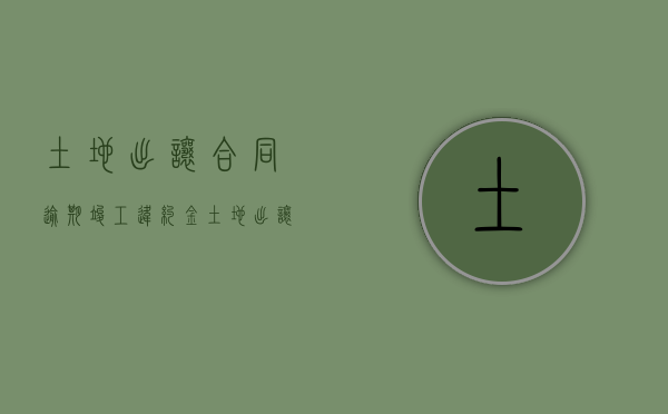 土地出让合同逾期竣工违约金（土地出让延期竣工违约金1‰）