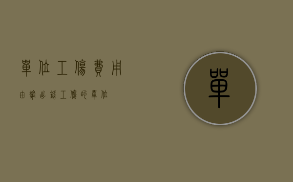 单位工伤费用由谁出钱（工伤的单位）