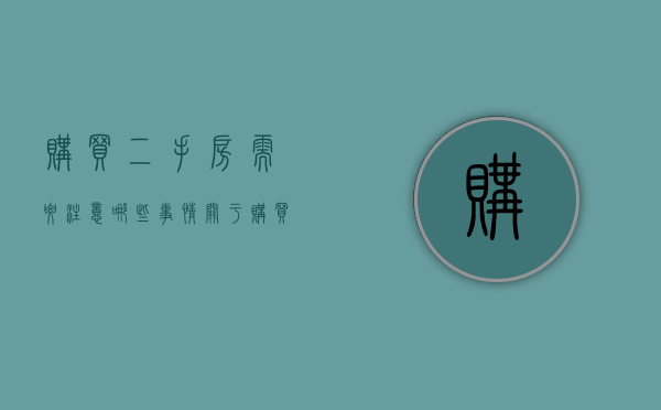 购买二手房需要注意哪些事情（关于购买二手房需要注意什么）
