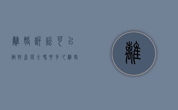 离婚诉讼可以做财产保全吗要多久（离婚诉讼能申请财产保全吗）