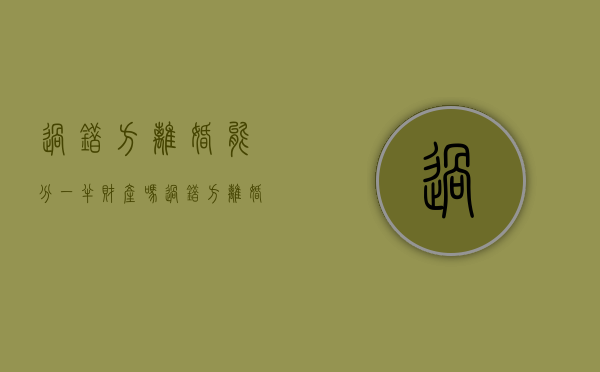 过错方离婚能分一半财产吗（过错方离婚财产分割是不是不分）