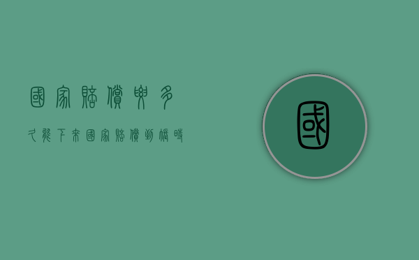 国家赔偿要多久能下来？（国家赔偿到账时间是多久）