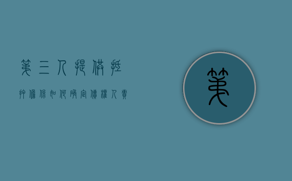 第三人提供抵押担保如何确定债权人责任（第三人提供房产抵押担保）