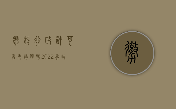 撤销行政许可需要赔偿吗（2022行政撤销和行政赔偿能一起判吗）