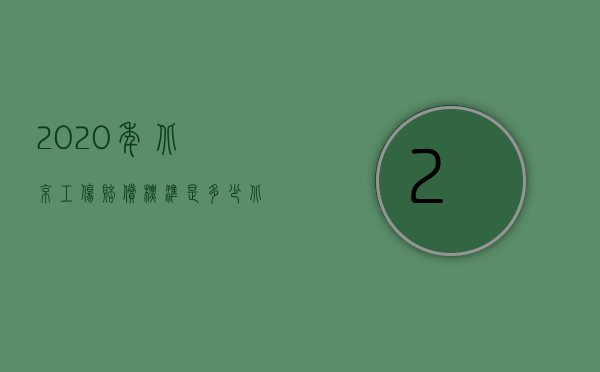2020年北京工伤赔偿标准是多少（北京工伤赔偿标准2022年有哪些）