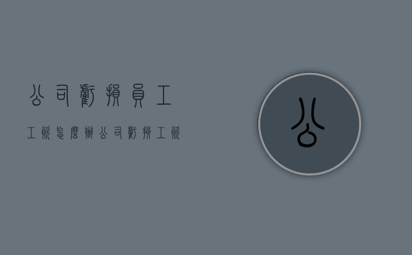 公司亏损员工工资怎么办（公司亏损工资怎么发）