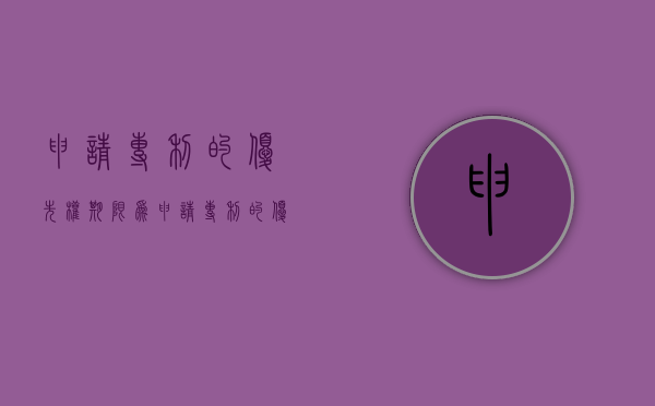 申请专利的优先权期限为（申请专利的优先权期限为多少年）