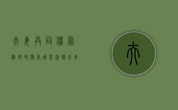 夫妻共同债务离婚时应否连带清偿（夫妻共同债务离婚之后还要还吗）