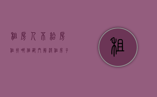 租房人不给房租,找哪个部门解决（租房子的人不给房租报警有用吗）