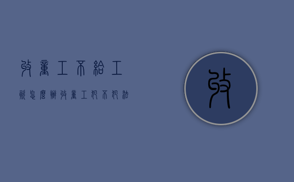 收童工不给工资怎么办（收童工犯不犯法）