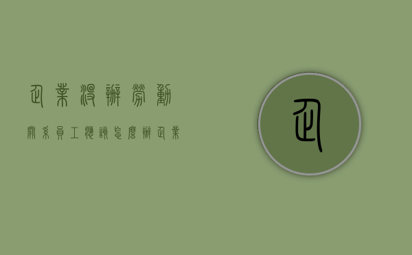 企业没办劳动关系员工应该怎么办（企业不提供劳动条件怎么办）