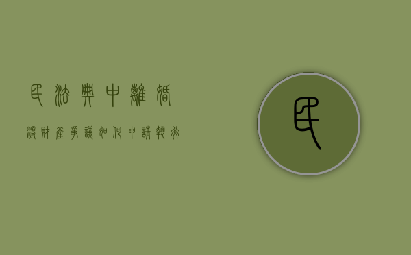 民法典中离婚没财产争议如何申请执行（民法典中离婚没财产争议如何申请强制执行）