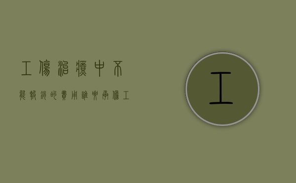 工伤治疗中不能报销的费用谁要承担（工伤不能报销的部分怎么办）