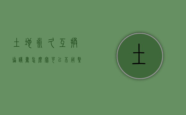 土地永久互换协议书怎么写可以不用缴纳增值税？（土地永久转让协议合同）