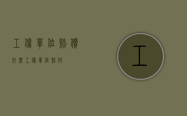 工伤单位赔偿什么（工伤单位赔付）