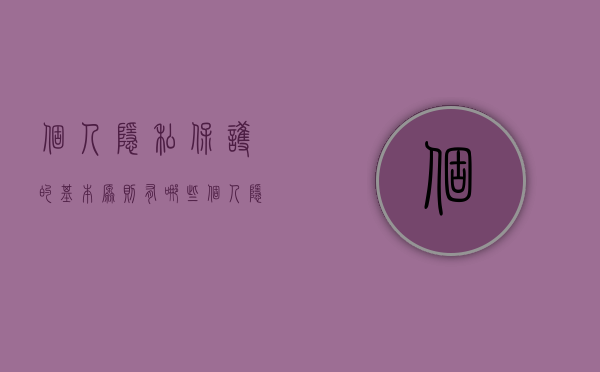 个人隐私保护的基本原则有哪些（个人隐私保护指引是什么）