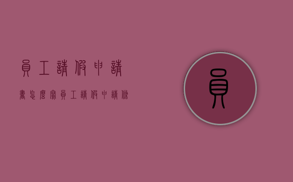 员工请假申请书怎么写（员工请假申请条）
