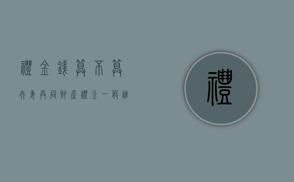 礼金钱算不算夫妻共同财产（礼金一般谁收）