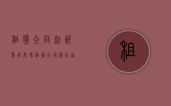 租赁合同起诉费用高吗?（租赁合同纠纷起诉流程怎么走）