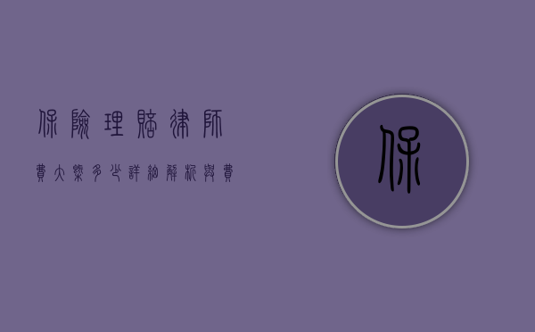 保险理赔律师费大概多少？详细解析与费用指南