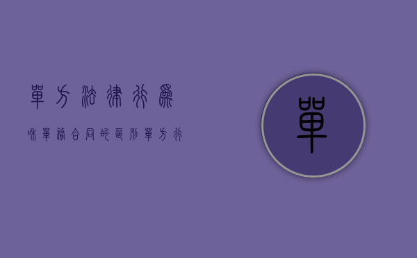 单方法律行为和单务合同的区别（单方行为与单务合同的区别是什么）